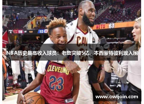 NBA历史最高收入球员：老詹突破5亿，本西蒙特彼利埃入围