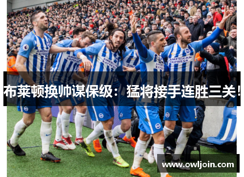 布莱顿换帅谋保级：猛将接手连胜三关！